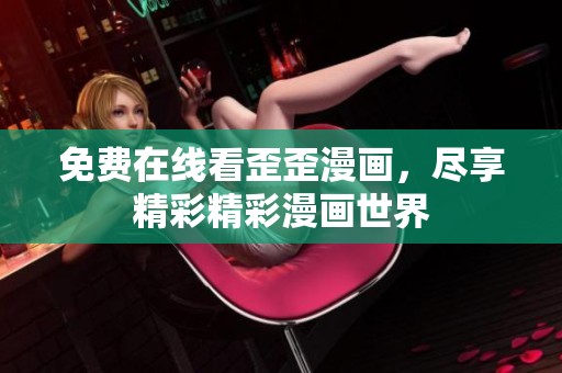 免費在線看歪歪漫畫，盡享精彩精彩漫畫世界
