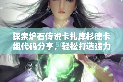 探索爐石傳說(shuō)卡扎庫(kù)杉德卡組代碼分享，輕松打造強(qiáng)力戰(zhàn)斗牌組攻略