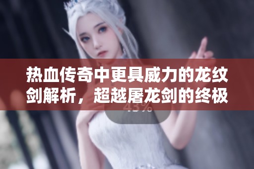 熱血傳奇中更具威力的龍紋劍解析，超越屠龍劍的終極屬性揭秘