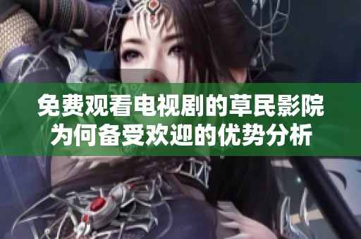 免費觀看電視劇的草民影院為何備受歡迎的優(yōu)勢分析