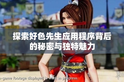 探索好色先生應(yīng)用程序背后的秘密與獨(dú)特魅力