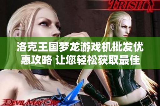 洛克王國夢龍游戲機(jī)批發(fā)優(yōu)惠攻略 讓您輕松獲取最佳促銷價格分析