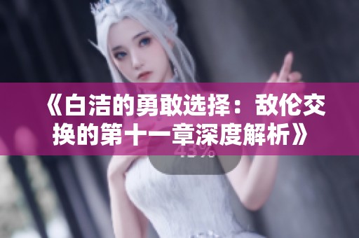 《白潔的勇敢選擇：敵倫交換的第十一章深度解析》
