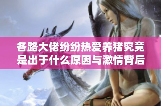 各路大佬紛紛熱愛養(yǎng)豬究竟是出于什么原因與激情背后的故事揭秘