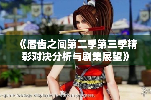 《唇齒之間第二季第三季精彩對決分析與劇集展望》