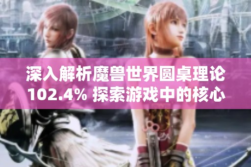 深入解析魔獸世界圓桌理論102.4% 探索游戲中的核心理念與策略