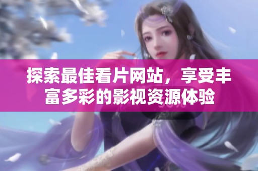 探索最佳看片網(wǎng)站，享受豐富多彩的影視資源體驗(yàn)
