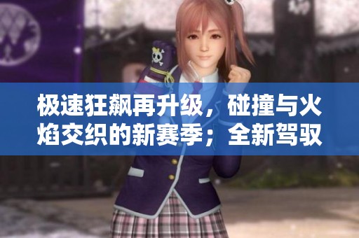 極速狂飆再升級(jí)，碰撞與火焰交織的新賽季；全新駕馭體驗(yàn)引爆熱血！