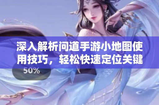 深入解析問道手游小地圖使用技巧，輕松快速定位關(guān)鍵NPC的秘訣與方法