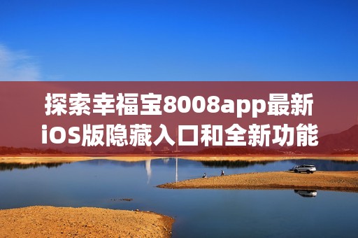 探索幸福寶8008app最新iOS版隱藏入口和全新功能揭秘
