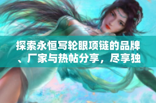 探索永恒寫輪眼項(xiàng)鏈的品牌、廠家與熱帖分享,盡享獨(dú)特魅力與時(shí)尚風(fēng)范 探索永恒寫輪眼項(xiàng)鏈的品牌、廠家與熱帖分享,盡享獨(dú)特魅力與時(shí)尚風(fēng)范