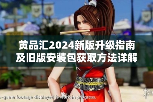黃品匯2024新版升級指南及舊版安裝包獲取方法詳解