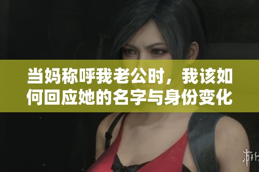 當媽稱呼我老公時，我該如何回應她的名字與身份變化