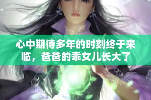 心中期待多年的時刻終于來臨，爸爸的乖女兒長大了