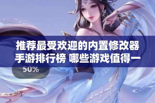 推薦最受歡迎的內(nèi)置修改器手游排行榜 哪些游戲值得一試讓你暢玩無限樂趣