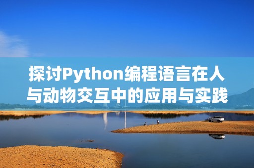探討Python編程語(yǔ)言在人與動(dòng)物交互中的應(yīng)用與實(shí)踐