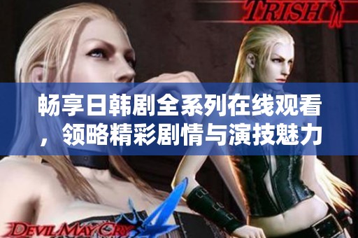 暢享日韓劇全系列在線觀看，領(lǐng)略精彩劇情與演技魅力