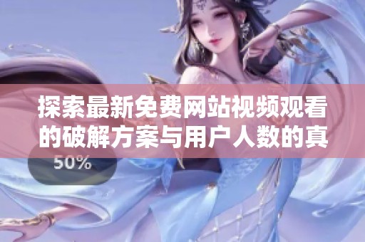 探索最新免費(fèi)網(wǎng)站視頻觀看的破解方案與用戶人數(shù)的真實(shí)情況