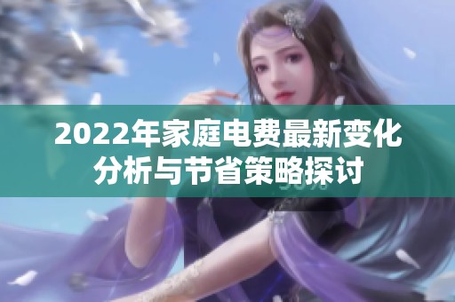 2022年家庭電費最新變化分析與節(jié)省策略探討