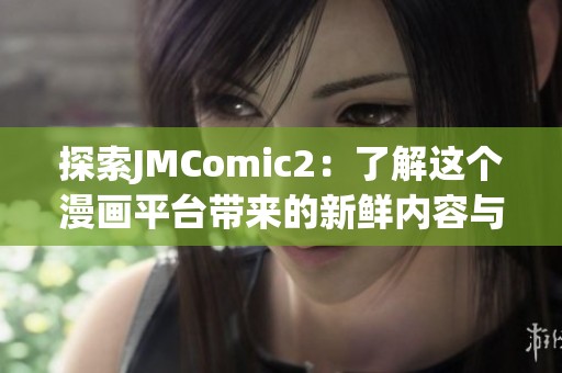 探索JMComic2:了解這個(gè)漫畫平臺(tái)帶來的新鮮內(nèi)容與體驗(yàn) 探索JMComic2:了解這個(gè)漫畫平臺(tái)帶來的新鮮內(nèi)容與體驗(yàn)