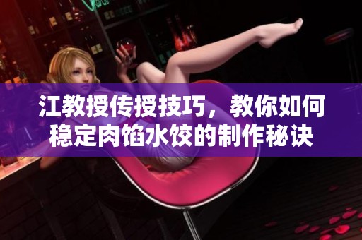 江教授傳授技巧，教你如何穩(wěn)定肉餡水餃的制作秘訣