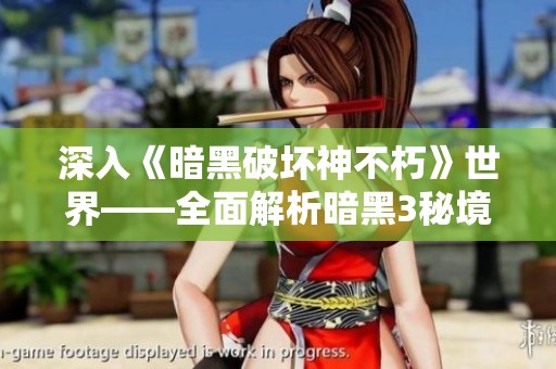 深入《暗黑破壞神不朽》世界——全面解析暗黑3秘境位置與地圖攻略