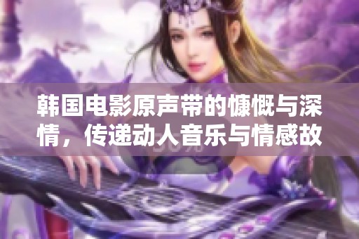 韓國電影原聲帶的慷慨與深情，傳遞動(dòng)人音樂與情感故事