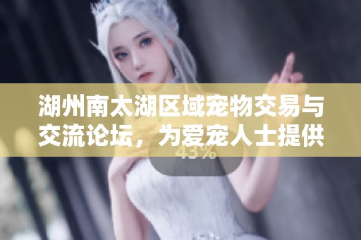 湖州南太湖區(qū)域?qū)櫸锝灰着c交流論壇，為愛寵人士提供信息與資源共享平臺(tái)