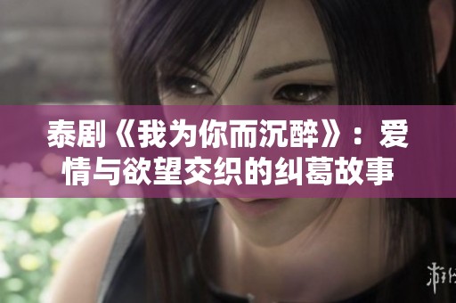 泰劇《我為你而沉醉》：愛情與欲望交織的糾葛故事