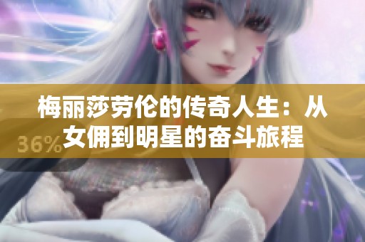 梅麗莎勞倫的傳奇人生：從女傭到明星的奮斗旅程