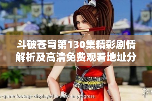 斗破蒼穹第130集精彩劇情解析及高清免費(fèi)觀看地址分享