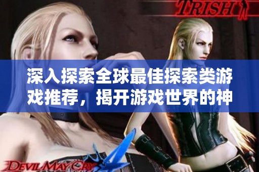深入探索全球最佳探索類游戲推薦，揭開游戲世界的神秘面紗與無限樂趣