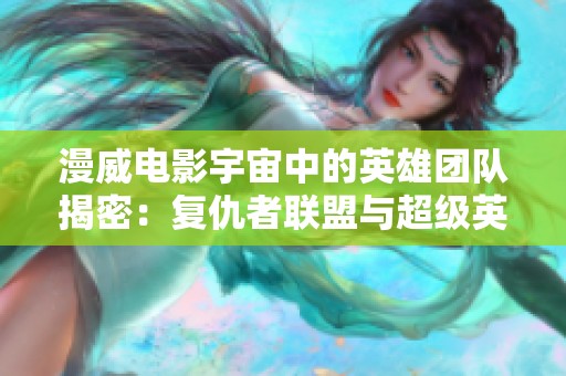 漫威電影宇宙中的英雄團隊揭密:復(fù)仇者聯(lián)盟與超級英雄的傳奇故事 漫威電影宇宙中的英雄團隊揭密:復(fù)仇者聯(lián)盟與超級英雄的傳奇故事