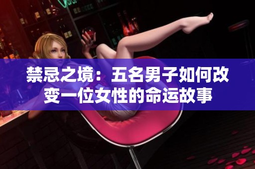 禁忌之境：五名男子如何改變一位女性的命運(yùn)故事