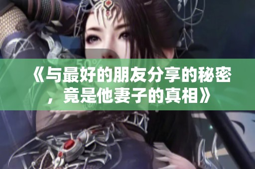 《與最好的朋友分享的秘密，竟是他妻子的真相》
