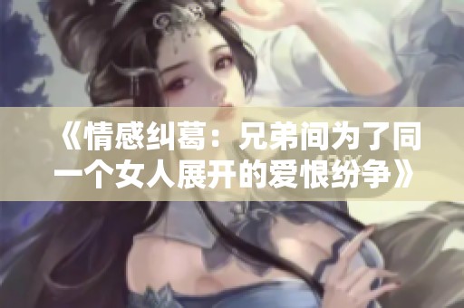 《情感糾葛：兄弟間為了同一個(gè)女人展開(kāi)的愛(ài)恨紛爭(zhēng)》