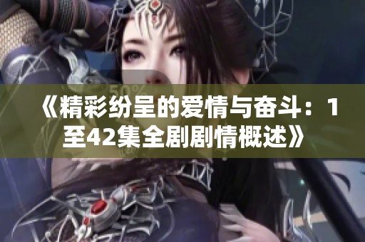 《精彩紛呈的愛情與奮斗：1至42集全劇劇情概述》