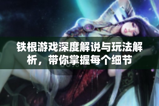 鐵根游戲深度解說與玩法解析，帶你掌握每個(gè)細(xì)節(jié)