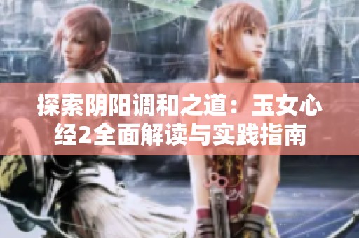 探索陰陽(yáng)調(diào)和之道：玉女心經(jīng)2全面解讀與實(shí)踐指南