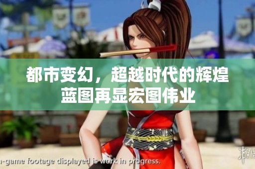 都市變幻，超越時代的輝煌藍(lán)圖再顯宏圖偉業(yè)