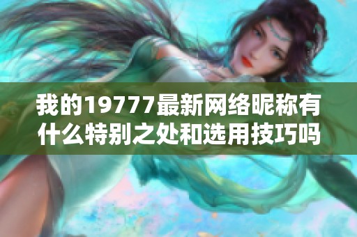我的19777最新網絡昵稱有什么特別之處和選用技巧嗎