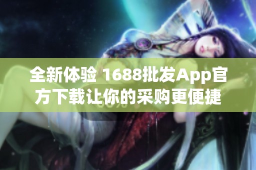 全新體驗 1688批發(fā)App官方下載讓你的采購更便捷