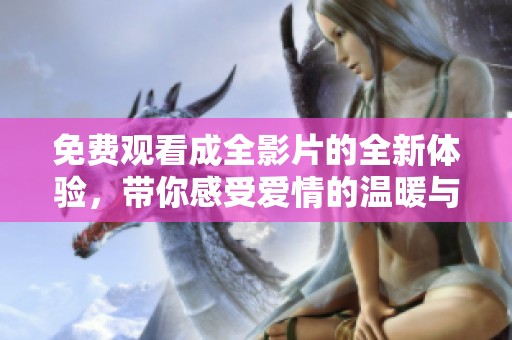 免費(fèi)觀看成全影片的全新體驗(yàn)，帶你感受愛情的溫暖與力量