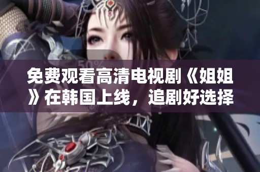 免費(fèi)觀看高清電視劇《姐姐》在韓國(guó)上線，追劇好選擇！
