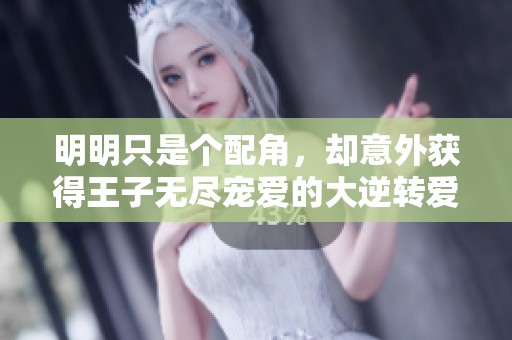 明明只是個(gè)配角，卻意外獲得王子無(wú)盡寵愛(ài)的大逆轉(zhuǎn)愛(ài)情故事