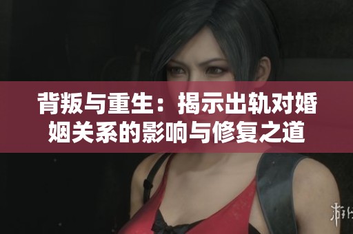 背叛與重生：揭示出軌對婚姻關(guān)系的影響與修復(fù)之道