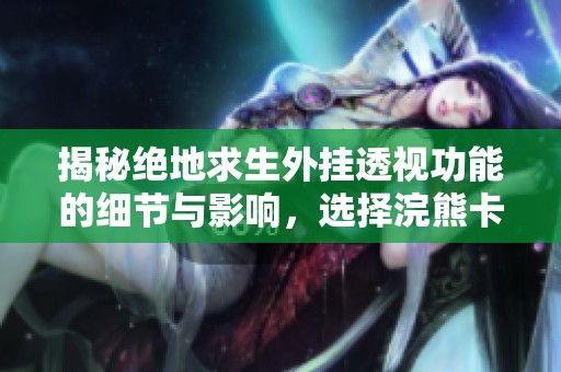 揭秘絕地求生外掛透視功能的細節(jié)與影響，選擇浣熊卡盟的理由分析