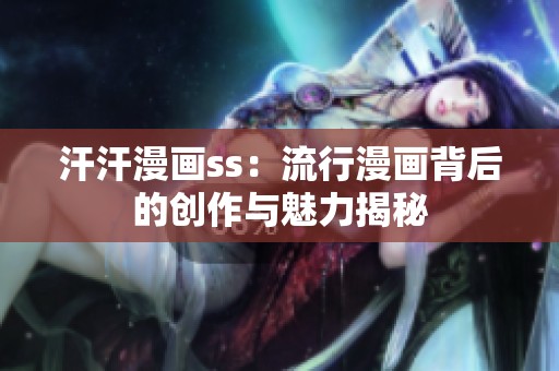 汗汗漫畫ss：流行漫畫背后的創(chuàng)作與魅力揭秘