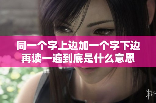 同一個字上邊加一個字下邊再讀一遍到底是什么意思