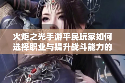 火炬之光手游平民玩家如何選擇職業(yè)與提升戰(zhàn)斗能力的全面攻略